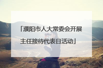 濮阳市人大常委会开展主任接待代表日活动