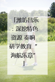 潍坊昌乐：深挖特色资源 奏响研学教育“海航乐章”