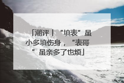 潮评丨“填表”虽小多填伤身，“表哥”虽亲多了也烦