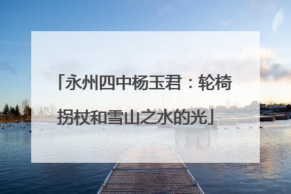 永州四中杨玉君：轮椅拐杖和雪山之水的光
