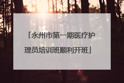 永州市第一期医疗护理员培训班顺利开班