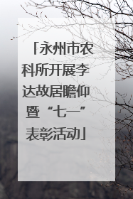 永州市农科所开展李达故居瞻仰暨“七一”表彰活动