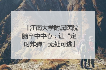 江南大学附属医院脑卒中中心：让“定时炸弹”无处可逃