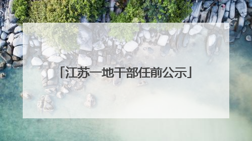 江苏一地干部任前公示