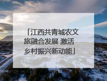 江西共青城农文旅融合发展 激活乡村振兴新动能