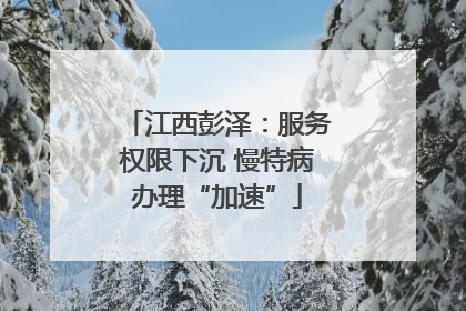 江西彭泽：服务权限下沉 慢特病办理“加速”