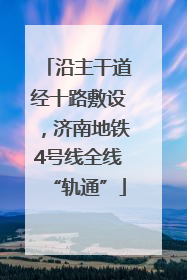 沿主干道经十路敷设，济南地铁4号线全线“轨通”