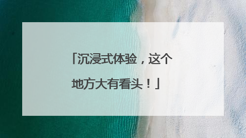 沉浸式体验，这个地方大有看头！
