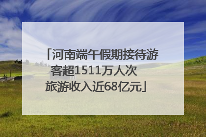 河南端午假期接待游客超1511万人次 旅游收入近68亿元