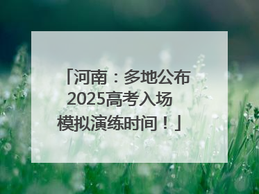 河南：多地公布2025高考入场模拟演练时间！