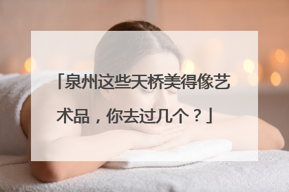 泉州这些天桥美得像艺术品，你去过几个？