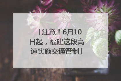 注意！6月10日起，福建这段高速实施交通管制