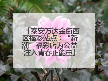 泰安万达金街西区福彩站点：“新潮”福彩店为公益注入青春正能量