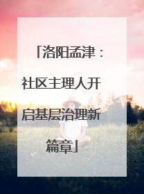 洛阳孟津：社区主理人开启基层治理新篇章