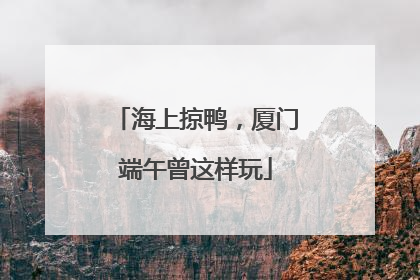 海上掠鸭，厦门端午曾这样玩