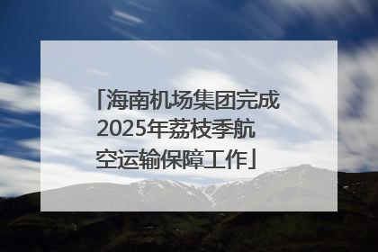 海南机场集团完成2025年荔枝季航空运输保障工作