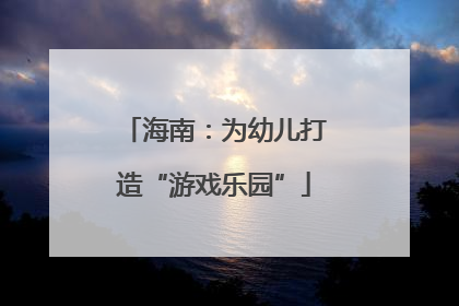 海南：为幼儿打造“游戏乐园”