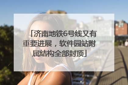 济南地铁6号线又有重要进展，软件园站附属结构全部封顶