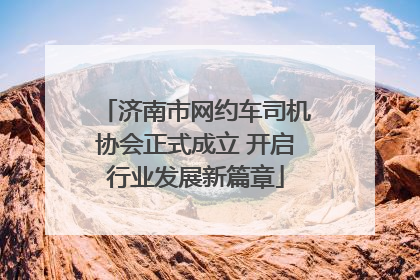 济南市网约车司机协会正式成立 开启行业发展新篇章