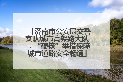 济南市公安局交警支队城市高架路大队：“硬核”举措保障城市道路安全畅通
