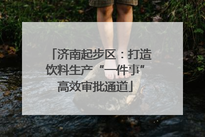 济南起步区：打造饮料生产“一件事”高效审批通道