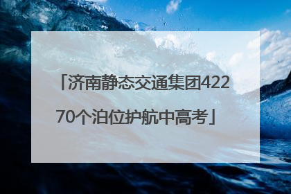 济南静态交通集团42270个泊位护航中高考
