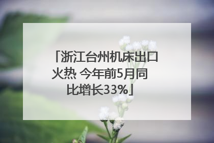 浙江台州机床出口火热 今年前5月同比增长33%