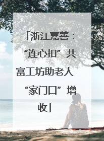 浙江嘉善：“连心扣”共富工坊助老人“家门口”增收