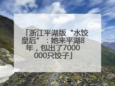 浙江平湖版“水饺皇后”：她来平湖8年，包出了7000000只饺子