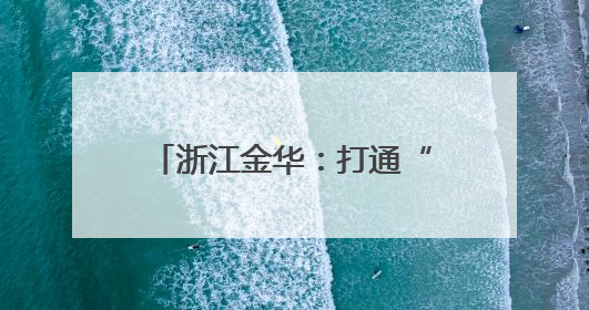 浙江金华：打通“两山”转化通道 澎湃绿色发展动能