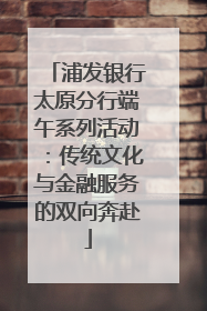浦发银行太原分行端午系列活动：传统文化与金融服务的双向奔赴