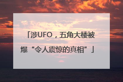 涉UFO，五角大楼被爆“令人震惊的真相”