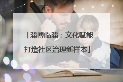 淄博临淄：文化赋能 打造社区治理新样本