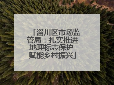 淄川区市场监管局：扎实推进地理标志保护 赋能乡村振兴