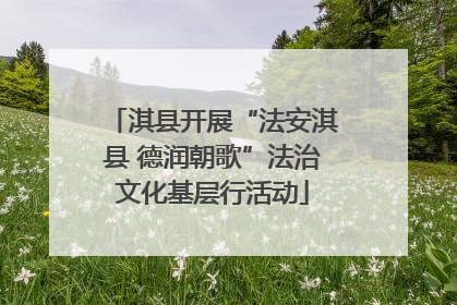 淇县开展“法安淇县 德润朝歌”法治文化基层行活动