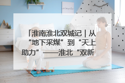 淮南淮北双城记｜从“地下采煤”到“天上助力”——淮北“双新”产业突围记