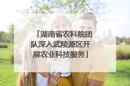 湖南省农科院团队深入武陵源区开展农业科技服务