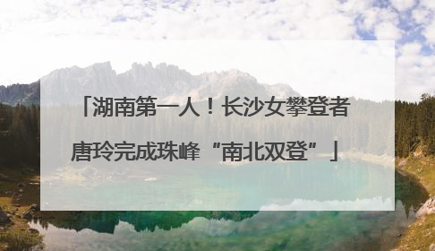 湖南第一人！长沙女攀登者唐玲完成珠峰“南北双登”