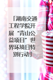 湖南交通工程学院开展“青山公益项目”世界环境日特别行动