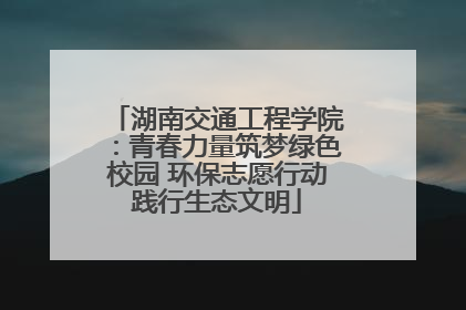 湖南交通工程学院：青春力量筑梦绿色校园 环保志愿行动践行生态文明