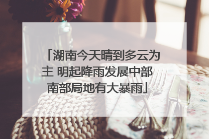 湖南今天晴到多云为主 明起降雨发展中部南部局地有大暴雨