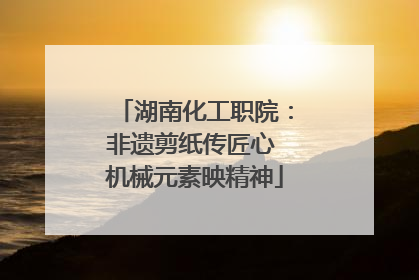 湖南化工职院：非遗剪纸传匠心 机械元素映精神