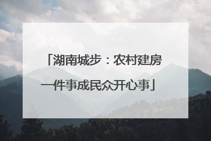 湖南城步：农村建房一件事成民众开心事