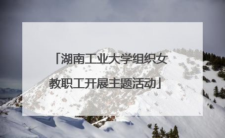 湖南工业大学组织女教职工开展主题活动