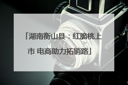 湖南衡山县：红脆桃上市 电商助力拓销路