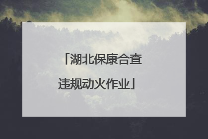 湖北保康合查违规动火作业