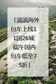 滴滴海外包车上线11国26城 端午国内包车低至7.5折