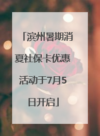 滨州暑期消夏社保卡优惠活动于7月5日开启