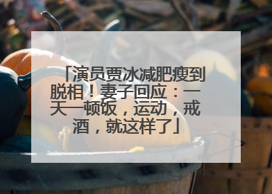 演员贾冰减肥瘦到脱相！妻子回应：一天一顿饭，运动，戒酒，就这样了