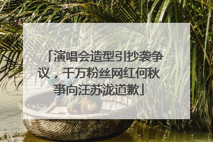 演唱会造型引抄袭争议，千万粉丝网红何秋亊向汪苏泷道歉